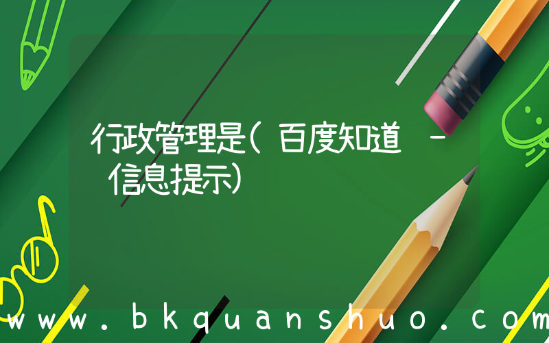 行政管理是(百度知道 - 信息提示)